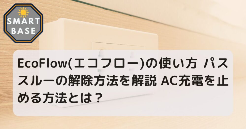 EcoFlow(エコフロー)の使い方 パススルーの解除方法を解説 AC充電を止める方法とは？