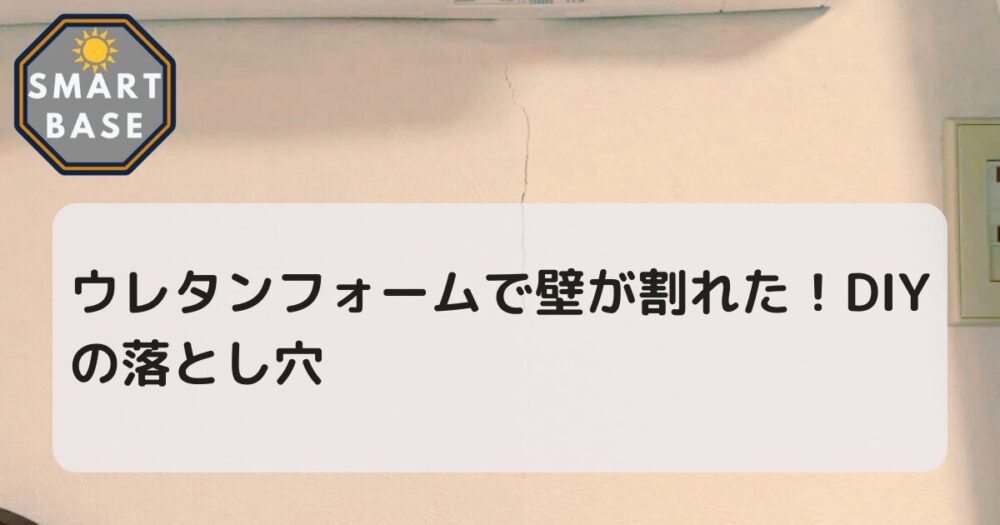 ウレタンフォームで壁が割れた！DIYの落とし穴